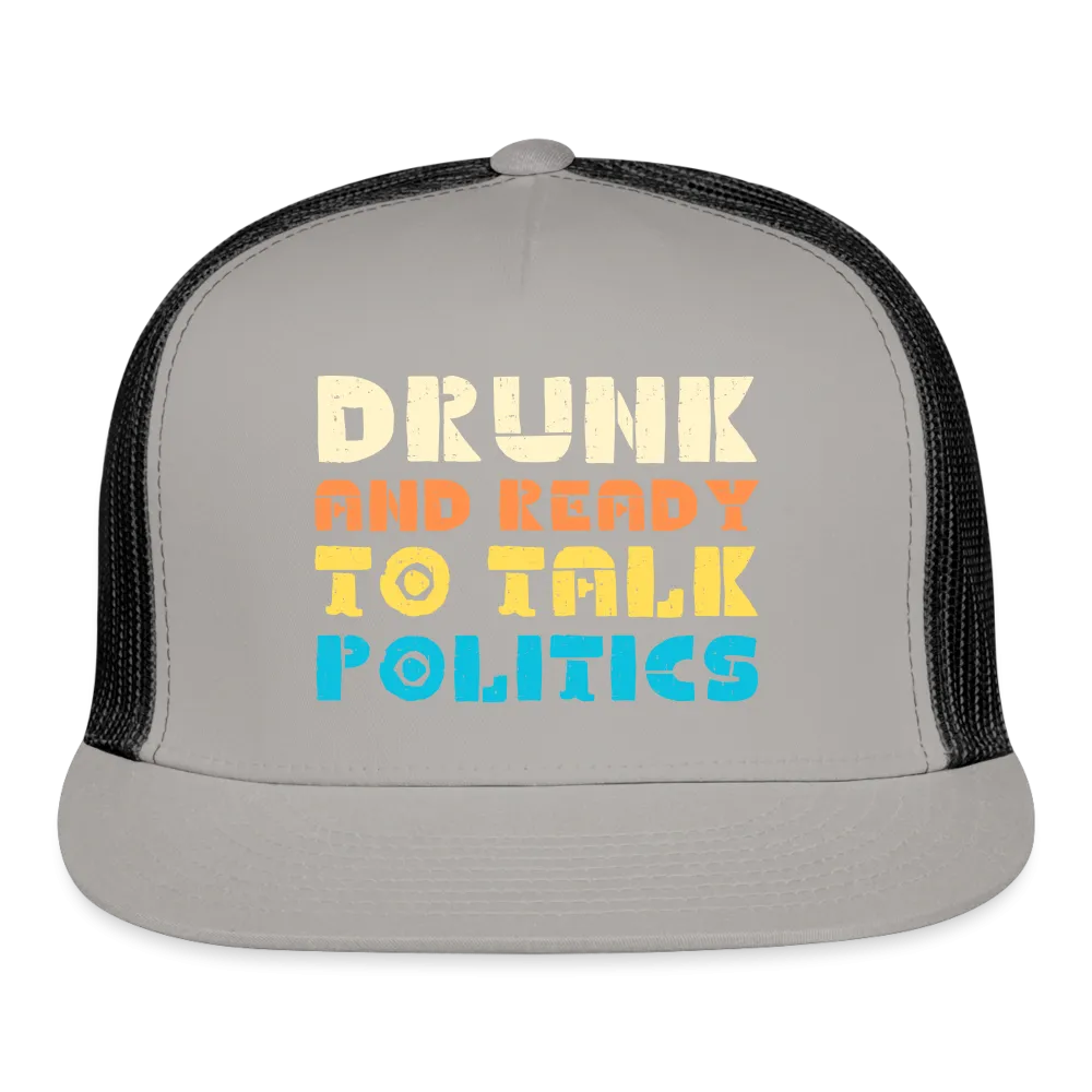 “Drunk and Ready to Talk Politics”-Trucker Cap